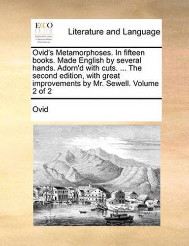 Cover image for Ovid's Metamorphoses. in Fifteen Books. Made English by Several Hands. Adorn'd with Cuts. ... the Second Edition, with Great Improvements by Mr. Sewell. Volume 2 of 2