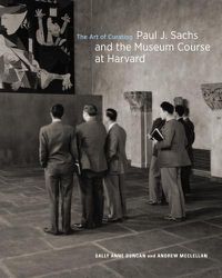 Cover image for The Art of Curating - Paul J. Sachs and the Museum Course at Harvard