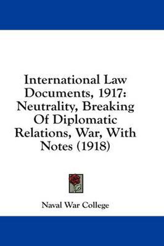 Cover image for International Law Documents, 1917: Neutrality, Breaking of Diplomatic Relations, War, with Notes (1918)