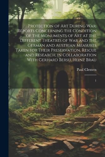 Protection of art During war. Reports Concerning the Condition of the Monuments of art at the Different Theatres of war and the German and Austrian Measures Taken for Their Preservation, Rescue and Research, in Collaboration With Gerhard Bersu, Heinz Brau