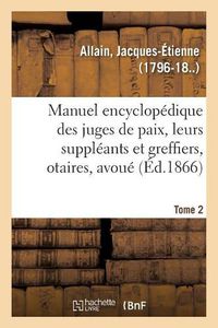 Cover image for Manuel Encyclopedique, Theorique Et Pratique Des Juges de Paix, de Leurs Suppleants: Et Greffiers, Des Notaires, Avoues Ou Traite Des Principes Du Droit Civil Et Criminel. Tome 2