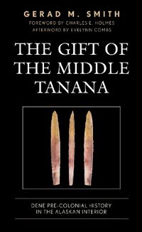 Cover image for The Gift of the Middle Tanana: Dene Pre-Colonial History in the Alaskan Interior