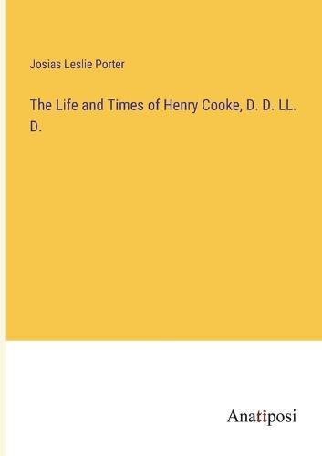 Cover image for The Life and Times of Henry Cooke, D. D. LL. D.