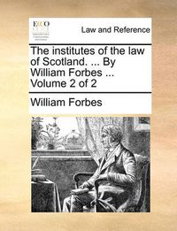 Cover image for The Institutes of the Law of Scotland. ... by William Forbes ... Volume 2 of 2