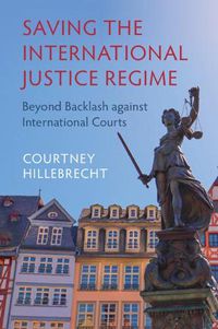 Cover image for Saving the International Justice Regime: Beyond Backlash against International Courts