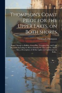 Cover image for Thompson's Coast Pilot for the Upper Lakes, on Both Shores