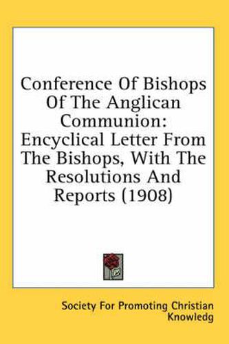 Conference of Bishops of the Anglican Communion: Encyclical Letter from the Bishops, with the Resolutions and Reports (1908)