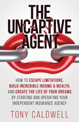 Cover image for The UnCaptive Agent: How to Escape Limitations, Build Incredible Income & Wealth, and Create the Life of Your Dreams by Starting and Operating Your Independent Insurance Agency