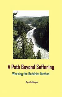 Cover image for A Path Beyond Suffering: Working the Buddhist Method