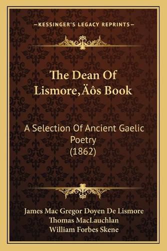 The Dean of Lismorea Acentsacentsa A-Acentsa Acentss Book: A Selection of Ancient Gaelic Poetry (1862)