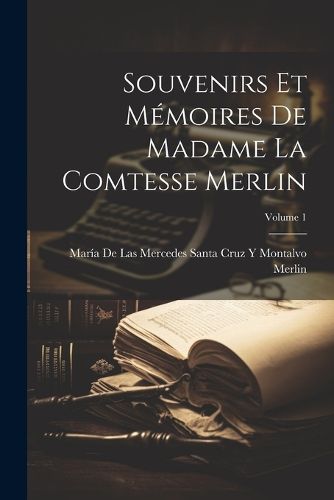 Cover image for Souvenirs Et Memoires De Madame La Comtesse Merlin; Volume 1