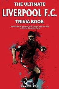 Cover image for The Ultimate Liverpool F.C. Trivia Book: A Collection of Amazing Trivia Quizzes and Fun Facts for Die-Hard Liverpool Fans!