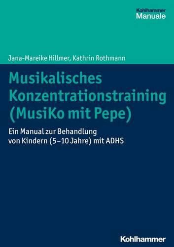 Cover image for Musikalisches Konzentrationstraining (Musiko Mit Pepe): Ein Manual Zur Behandlung Von Kindern (5-10 Jahre) Mit Adhs