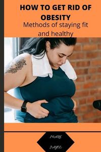 Cover image for How to Get Rid of Obesity: Methods of staying for and healthy
