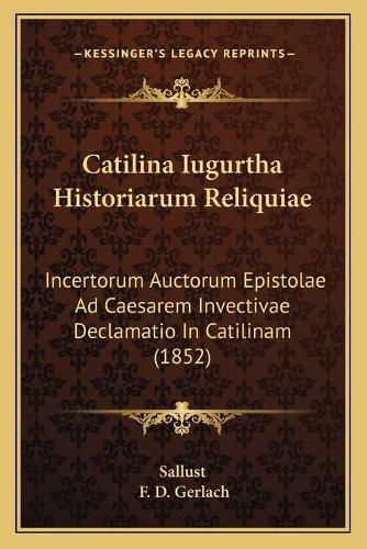 Cover image for Catilina Iugurtha Historiarum Reliquiae: Incertorum Auctorum Epistolae Ad Caesarem Invectivae Declamatio in Catilinam (1852)