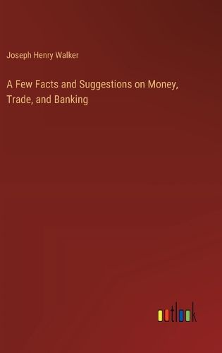 A Few Facts and Suggestions on Money, Trade, and Banking