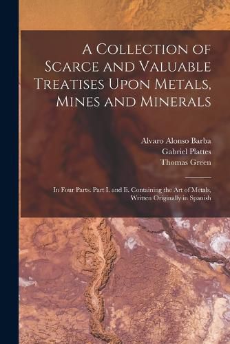 A Collection of Scarce and Valuable Treatises Upon Metals, Mines and Minerals