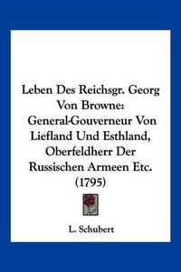 Cover image for Leben Des Reichsgr. Georg Von Browne: General-Gouverneur Von Liefland Und Esthland, Oberfeldherr Der Russischen Armeen Etc. (1795)