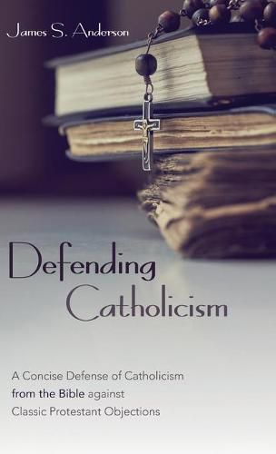 Cover image for Defending Catholicism: A Concise Defense of Catholicism from the Bible Against Classic Protestant Objections