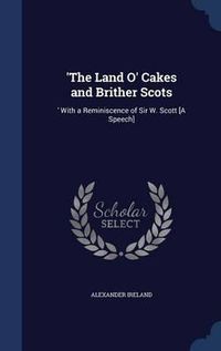 Cover image for 'The Land O' Cakes and Brither Scots: 'With a Reminiscence of Sir W. Scott [A Speech]