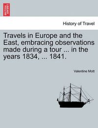 Cover image for Travels in Europe and the East, Embracing Observations Made During a Tour ... in the Years 1834, ... 1841.