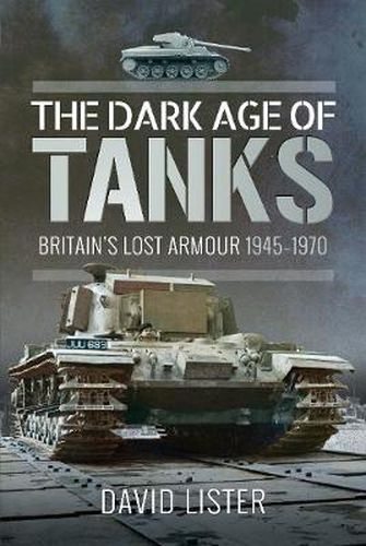 The Dark Age of Tanks: Britain's Lost Armour, 1945-1970