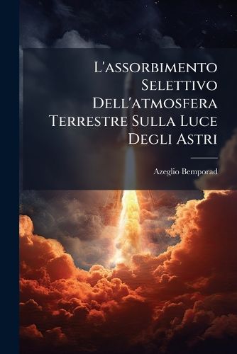 Cover image for L'assorbimento Selettivo Dell'atmosfera Terrestre Sulla Luce Degli Astri