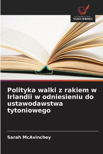 Cover image for Polityka walki z rakiem w Irlandii w odniesieniu do ustawodawstwa tytoniowego