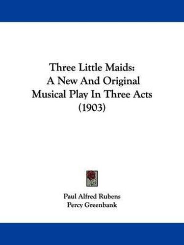 Cover image for Three Little Maids: A New and Original Musical Play in Three Acts (1903)