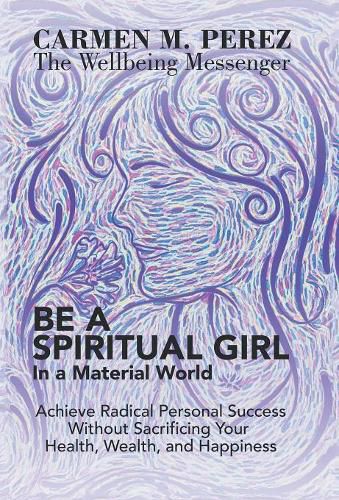 Cover image for Be a Spiritual Girl in a Material World: Achieve Radical Personal Success Without Sacrificing Your Health, Wealth, and Happiness