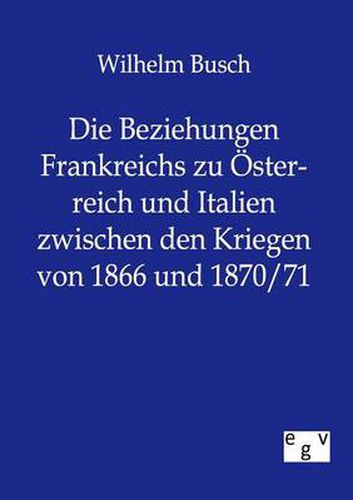 Cover image for Die Beziehungen Frankreichs zu OEsterreich und Italien zwischen den Kriegen von 1866 und 1870/71