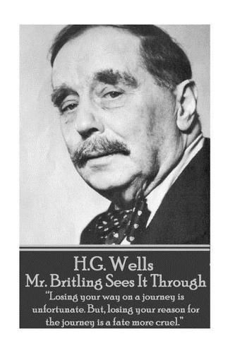 Cover image for H.G. Wells - Mr. Britling Sees It Through: Losing your way on a journey is unfortunate. But, losing your reason for the journey is a fate more cruel.