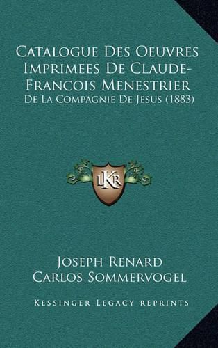 Catalogue Des Oeuvres Imprimees de Claude-Francois Menestrier: de La Compagnie de Jesus (1883)