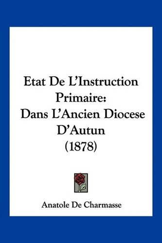 Etat de L'Instruction Primaire: Dans L'Ancien Diocese D'Autun (1878)