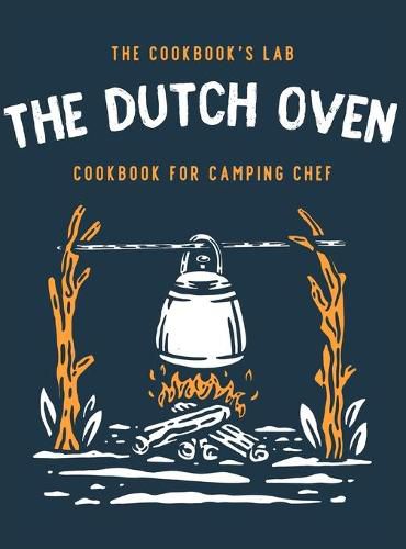 Cover image for The Dutch Oven Cookbook for Camping Chef: Over 300 fun, tasty, and easy to follow Campfire recipes for your outdoors family adventures. Enjoy cooking everything in the flames with your dutch oven