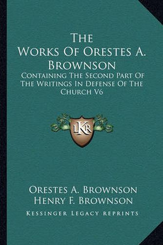 The Works of Orestes A. Brownson: Containing the Second Part of the Writings in Defense of the Church V6