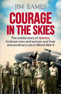 Cover image for Courage in the Skies: The Untold Story of Qantas, it's Brave Men and Women and Their Extraordinary Role in World War II
