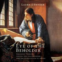 Cover image for Eye of the Beholder: Johannes Vermeer, Antoni Van Leeuwenhoek, and the Reinvention of Seeing