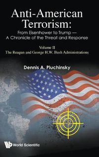 Cover image for Anti-american Terrorism: From Eisenhower To Trump - A Chronicle Of The Threat And Response: Volume Ii: The Reagan And George H.w. Bush Administrations