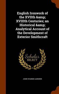 Cover image for English Ironwork of the Xviith & Xviiith Centuries; An Historical & Analytical Account of the Development of Exterior Smithcraft