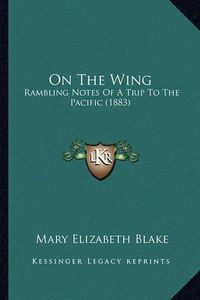 Cover image for On the Wing: Rambling Notes of a Trip to the Pacific (1883)