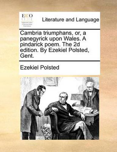 Cover image for Cambria Triumphans, Or, a Panegyrick Upon Wales. a Pindarick Poem. the 2D Edition. by Ezekiel Polsted, Gent.