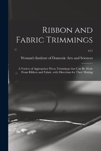 Cover image for Ribbon and Fabric Trimmings: a Variety of Appropriate Dress Trimmings That Can Be Made From Ribbon and Fabric, With Directions for Their Making; 411