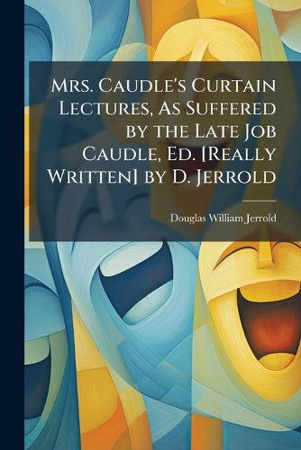 Cover image for Mrs. Caudle's Curtain Lectures, as Suffered by the Late Job Caudle, Ed. [Really Written] by D. Jerrold