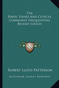 Cover image for The Birds, Fishes and Cetacea Commonly Frequenting Belfast Lough