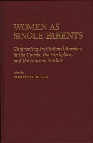 Cover image for Women as Single Parents: Confronting Institutional Barriers in the Courts, the Workplace, and the Housing Market