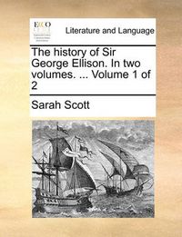 Cover image for The History of Sir George Ellison. in Two Volumes. ... Volume 1 of 2