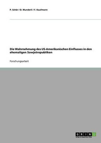 Cover image for Die Wahrnehmung des US-Amerikanischen Einflusses in den ehemaligen Sowjetrepubliken