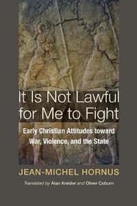 Cover image for It Is Not Lawful for Me to Fight: Early Christian Attitudes Toward War, Violence, and the State