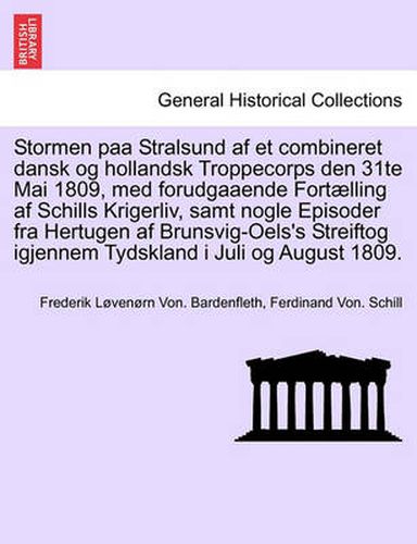 Cover image for Stormen Paa Stralsund AF Et Combineret Dansk Og Hollandsk Troppecorps Den 31te Mai 1809, Med Forudgaaende Fort lling AF Schills Krigerliv, Samt Nogle Episoder Fra Hertugen AF Brunsvig-Oels's Streiftog Igjennem Tydskland I Juli Og August 1809.